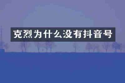克烈为什么没有抖音号