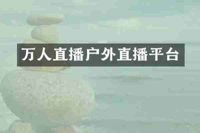 万人直播户外直播平台