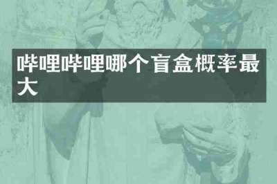哔哩哔哩哪个盲盒概率最大