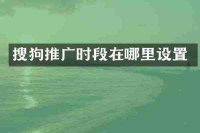 搜狗推广时段在哪里设置