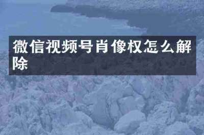 微信视频号肖像权怎么解除