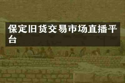 保定旧货交易市场直播平台