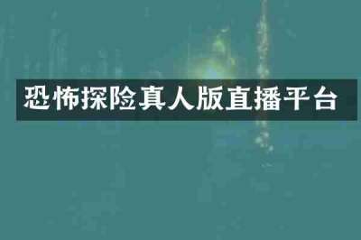 恐怖探险真人版直播平台