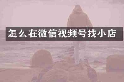 怎么在微信视频号找小店
