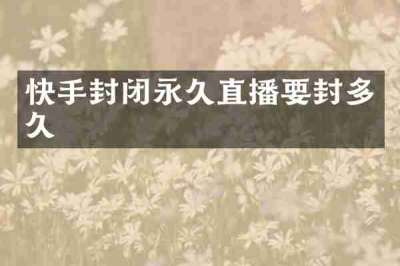 快手封闭永久直播要封多久
