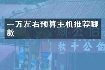 一万左右预算主机推荐哪款