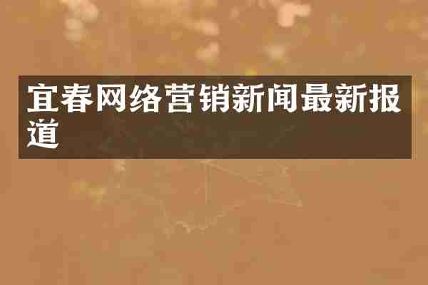 宜春网络营销新闻最新报道