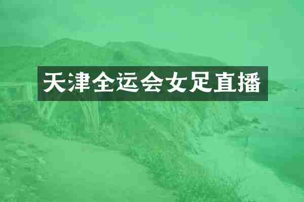 天津全运会女足直播