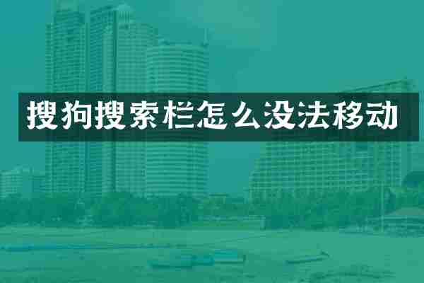 搜狗搜索栏怎么没法移动