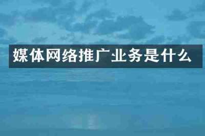 媒体网络推广业务是什么