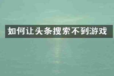如何让头条搜索不到游戏