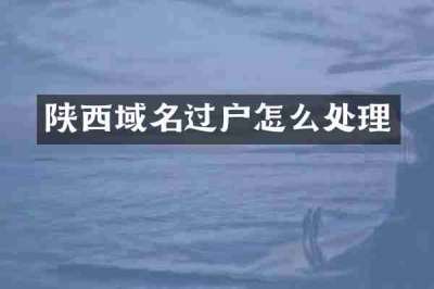 陕西域名过户怎么处理