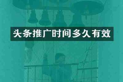 头条推广时间多久有效