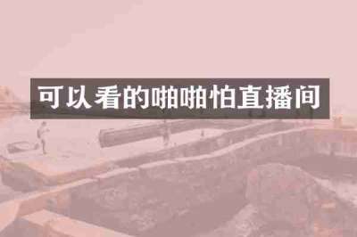 可以看的啪啪怕直播间