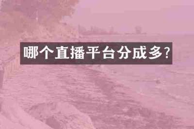 哪个直播平台分成多?