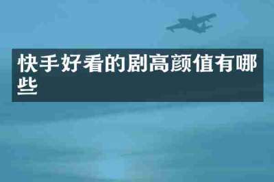 快手好看的剧高颜值有哪些