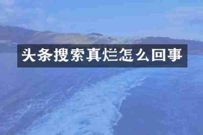 头条搜索真烂怎么回事