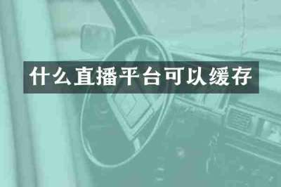 什么直播平台可以缓存