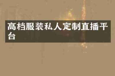 高档服装私人定制直播平台