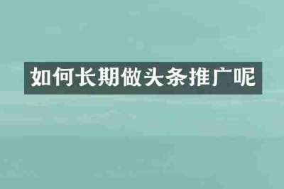 如何长期做头条推广呢
