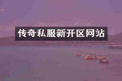 传奇私服新开区网站