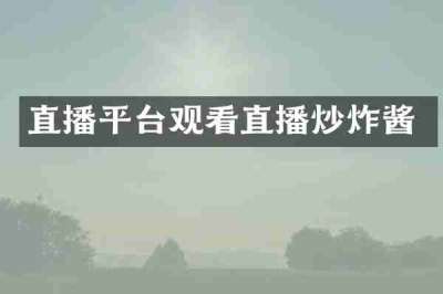 直播平台观看直播炒炸酱