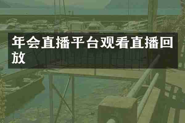 年会直播平台观看直播回放