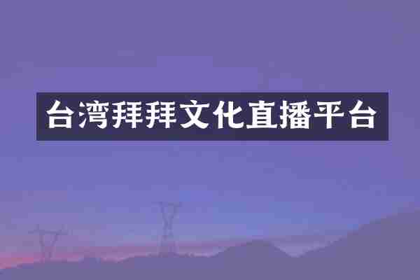 台湾拜拜文化直播平台