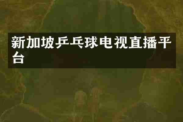 新加坡乒乓球电视直播平台