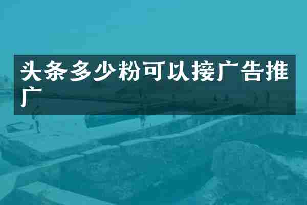 头条多少粉可以接广告推广