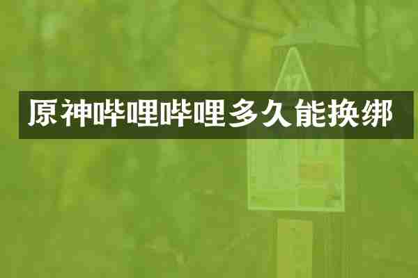 原神哔哩哔哩多久能换绑