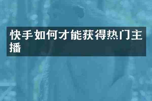 快手如何才能获得热门主播