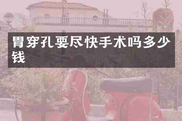 胃穿孔要尽快手术吗多少钱