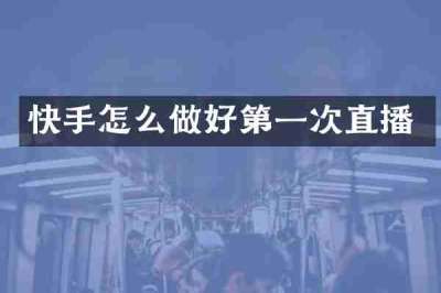 快手怎么做好第一次直播