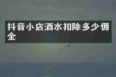 抖音小店酒水扣除多少佣金