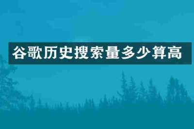 谷歌历史搜索量多少算高