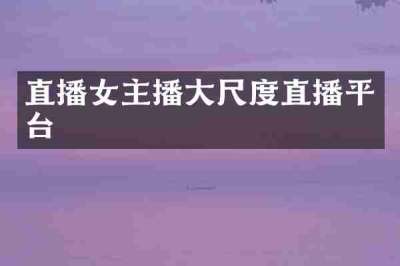 直播女主播大尺度直播平台