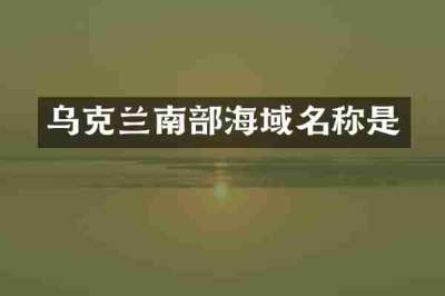 乌克兰南部海域名称是