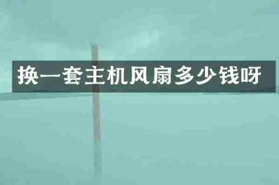 换一套主机风扇多少钱呀