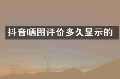 抖音晒图评价多久显示的