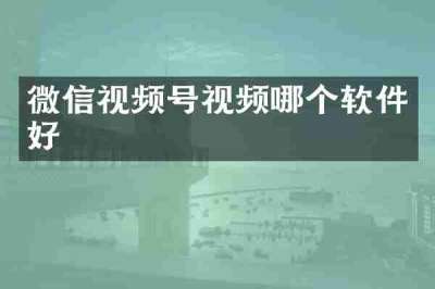 微信视频号视频哪个软件好