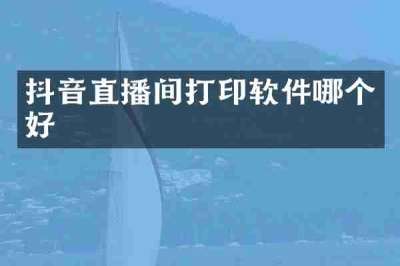 抖音直播间打印软件哪个好