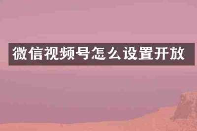 微信视频号怎么设置开放