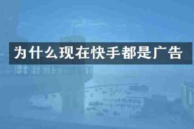 为什么现在快手都是广告
