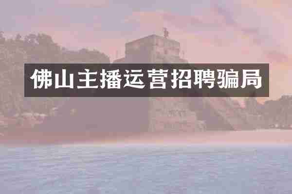 佛山主播运营招聘骗局