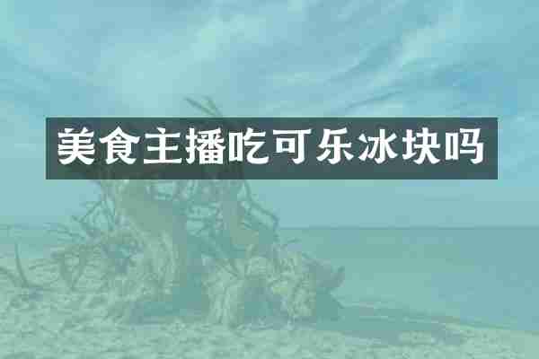 美食主播吃可乐冰块吗