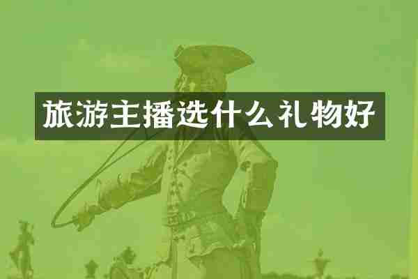 旅游主播选什么礼物好
