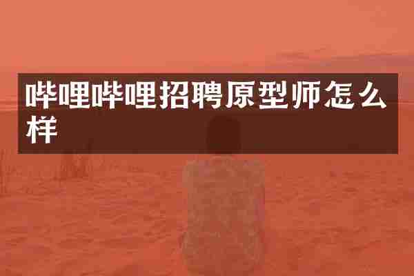 哔哩哔哩招聘原型师怎么样