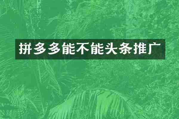 拼多多能不能头条推广