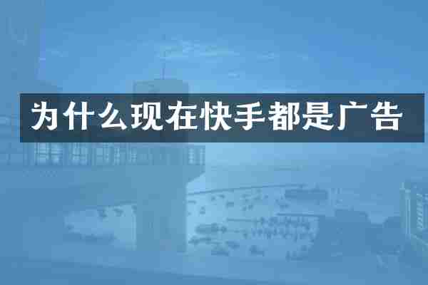 为什么现在快手都是广告